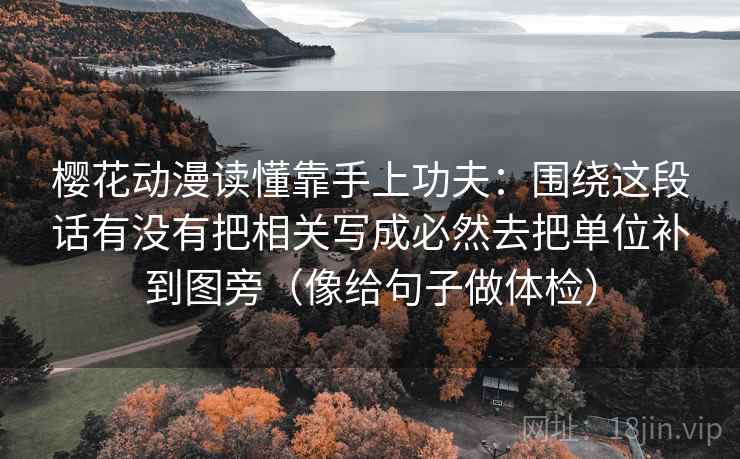 樱花动漫读懂靠手上功夫：围绕这段话有没有把相关写成必然去把单位补到图旁（像给句子做体检）