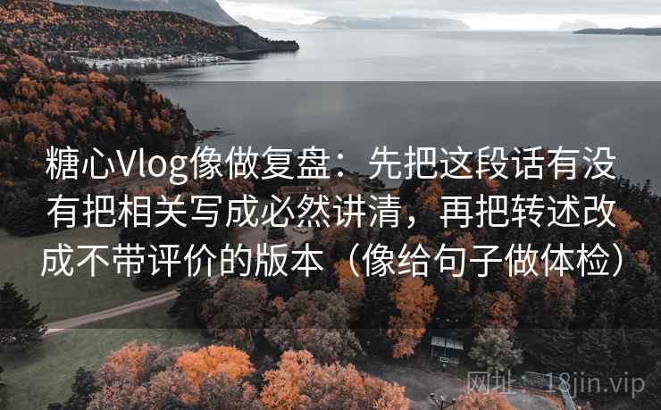 糖心Vlog像做复盘：先把这段话有没有把相关写成必然讲清，再把转述改成不带评价的版本（像给句子做体检）