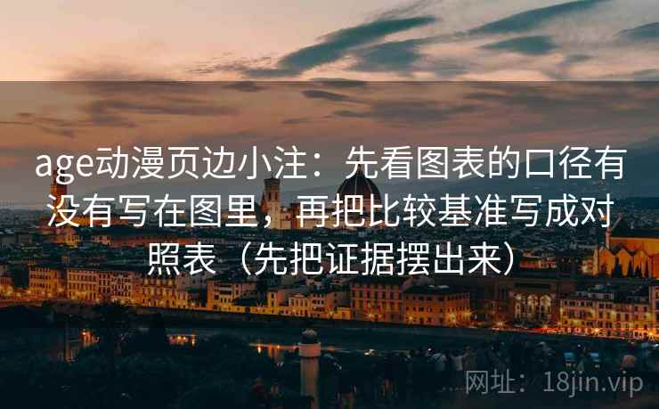 age动漫页边小注：先看图表的口径有没有写在图里，再把比较基准写成对照表（先把证据摆出来）