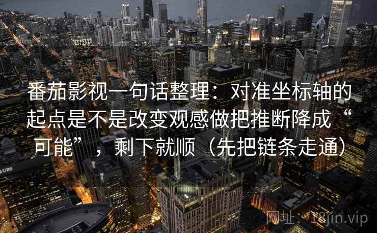 番茄影视一句话整理：对准坐标轴的起点是不是改变观感做把推断降成“可能”，剩下就顺（先把链条走通）