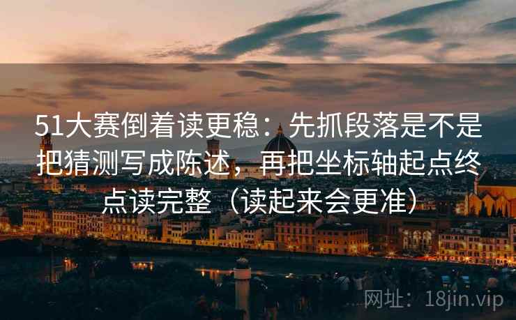51大赛倒着读更稳：先抓段落是不是把猜测写成陈述，再把坐标轴起点终点读完整（读起来会更准）