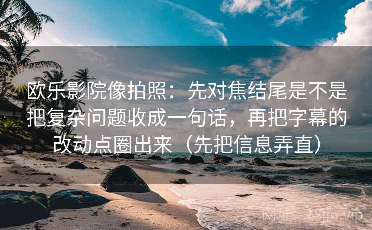欧乐影院像拍照:先对焦结尾是不是把复杂问题收成一句话,再把字幕的改动点圈出来(先把信息弄直) 欧乐影院像拍照:先对焦结尾是不是把复杂问题收成一句话,再把字幕的改动点圈出来(先把信息弄直)