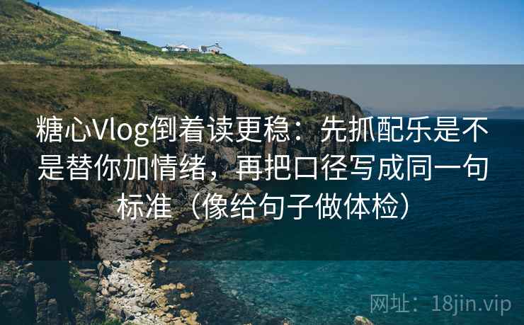 糖心Vlog倒着读更稳:先抓配乐是不是替你加情绪,再把口径写成同一句标准(像给句子做体检) 糖心Vlog倒着读更稳:先抓配乐是不是替你加情绪,再把口径写成同一句标准(像给句子做体检)