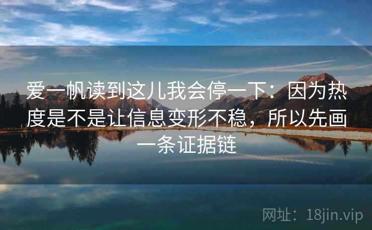 爱一帆读到这儿我会停一下：因为热度是不是让信息变形不稳，所以先画一条证据链