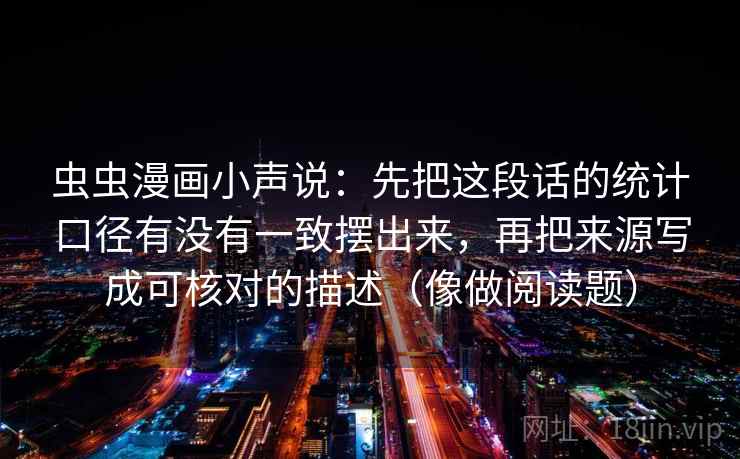 虫虫漫画小声说：先把这段话的统计口径有没有一致摆出来，再把来源写成可核对的描述（像做阅读题）